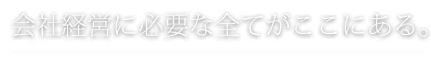 会社経営に必要な全てがここにある。